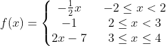 f(x)=\left\{\begin{matrix} -\frac{1}{2}x &\, \, \, -2\leq x< 2 \\ -1&\, \, \, 2\leq x< 3 \\ 2x-7&\, \, \, 3\leq x\leq 4 \end{matrix}\right.