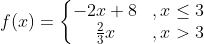 f(x)=\left\{\begin{matrix} -2x+8 &,x\leq 3 \\ \frac23 x&,x>3 \end{matrix}\right.
