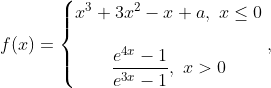 f(x)=\left\{\begin{matrix} x^3+3x^2-x+a,\ x\leq 0\\ \\ \dfrac{e^{4x}-1}{e^{3x}-1},\ x> 0 \end{matrix}\right. ,