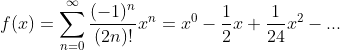 f(x)=\sum_{n=0}^{\infty} \frac{(-1)^n}{(2n)!}x^n=x^0-\frac{1}{2}x+\frac{1}{24}x^2-...
