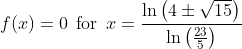 f(x)=0\: \: \textup{for}\: \: x=\frac{\ln \left ( 4\pm \sqrt{15} \right )}{\ln \left ( \frac{23}{5} \right )}