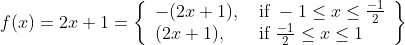 f(x)=2 x+1=\left\{\begin{array}{ll} -(2 x+1), & \text { if }-1 \leq x \leq \frac{-1}{2} \\ (2 x+1), & \text { if } \frac{-1}{2} \leq x \leq 1 \end{array}\right\}