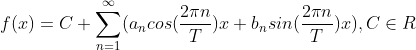 f(x)=C+\sum_{n=1}^{\infty }(a_{n}cos(\frac{2\pi n}{T})x+b_{n}sin(\frac{2\pi n}{T})x),C\in R