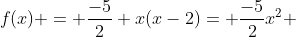 f(x) = frac{-5}{2} x(x-2)= frac{-5}{2}x^{2} + 5x