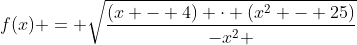 f(x) = sqrt{frac{(x - 4) cdot (x^2 - 25)}{-x^2 + 5x - 4}}