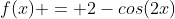 f(x) = 2-cos(2x)