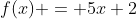 f(x) = 5x+2