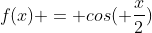 f(x) = cos( frac{x}{2})