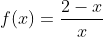 f(x)=frac{2-x}{x}