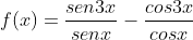 f(x)=frac{sen3x}{senx}-frac{cos3x}{cosx}