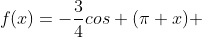 f(x)=-frac{3}{4}cos (pi x) + frac{3}{4}