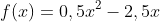f(x)=0,5x^2-2,5x+2