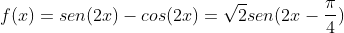 f(x)=sen(2x)-cos(2x)=sqrt{2}sen(2x-frac{pi}{4})