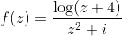 f(z) = \frac{\log (z+4)}{z^2 + i}