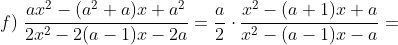 f)\;\frac{ax^2-(a^2+a)x+a^2}{2x^2-2(a-1)x-2a}=\frac{a}{2}\cdot \frac{x^2-(a+1)x+a}{x^2-(a-1)x-a}=