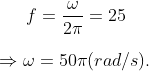 f=\frac{\omega }{2\pi }=25\\\\\Rightarrow \omega =50\pi (rad/s).