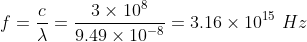 f=rac{c}{lambda}=rac{3 imes10^8}{9.49 imes 10^-^8}=3.16 imes 10^1^5,,Hz