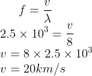 f=\frac{v}{\lambda }\\2.5\times10^{3}=\frac{v}{8}\\v=8\times2.5\times10^{3}\\v=20km/s