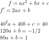 f=ax^2+bx+c\\ f'=2ax+b\\ \\ 40^2a+40b+c=40\\ 120a+b=-1/2\\ 80a+b=1