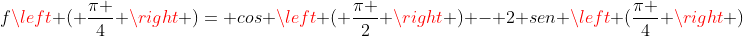 fleft ( frac{pi }{4} 
ight )= cos left ( frac{pi }{2} 
ight ) - 2 sen left (frac{pi }{4} 
ight )