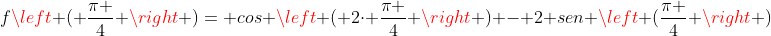 fleft ( frac{pi }{4} 
ight )= cos left ( 2cdot frac{pi }{4} 
ight ) - 2 sen left (frac{pi }{4} 
ight )