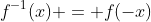 f^{-1}(x) = f(-x)