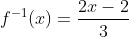 f^{-1}(x)=frac{2x-2}{3}