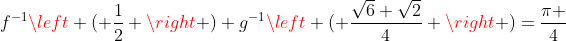 f^{-1}left ( frac{1}{2} right )+g^{-1}left ( frac{sqrt{6}+sqrt{2}}{4} right )=frac{pi }{4}