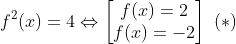 f^2(x)=4\Leftrightarrow \begin{bmatrix} f(x)=2\\ f(x)=-2 \end{matrix}\ (*)