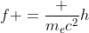 f =frac {m_ec^2}{h}