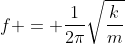f = frac{1}{2pi}sqrtfrac{k}{m}
