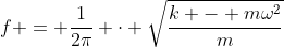 f = frac{1}{2pi} cdot sqrt{frac{k - momega^{2}}{m}}