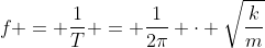 f = frac{1}{T} = frac{1}{2pi} cdot sqrt{frac{k}{m}}