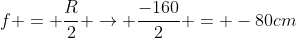 f = frac{R}{2} ightarrow frac{-160}{2} = -80cm