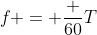 f = frac {60}{T}