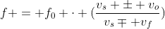f = f_{0} cdot (frac{v_{s} pm v_{o}}{v_{s}mp v_{f}})