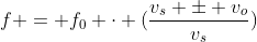 f = f_{0} cdot (frac{v_{s} pm v_{o}}{v_{s}})