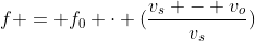 f = f_{0} cdot (frac{v_{s} - v_{o}}{v_{s}})