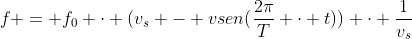 f = f_{0} cdot (v_{s} - vsen(frac{2pi}{T} cdot t)) cdot frac{1}{v_{s}}