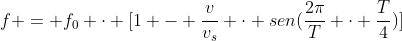 f = f_{0} cdot [1 - frac{v}{v_{s}} cdot sen(frac{2pi}{T} cdot frac{T}{4})]