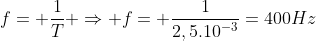 f= frac{1}T Rightarrow f= frac{1}{2,5.10^{-3}}=400Hz