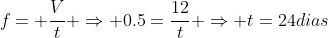 f= frac{V}{t} Rightarrow 0.5=frac{12}{t} Rightarrow t=24dias