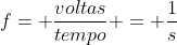 f= frac{voltas}{tempo} = frac{1}{s}