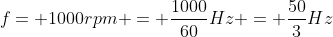 f= 1000rpm = frac{1000}{60}Hz = frac{50}{3}Hz