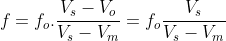 f=f_o.frac{V_s-V_o}{V_s-V_m}=f_ofrac{V_s}{V_s-V_m}