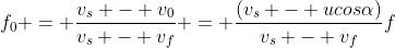 f_{0} = frac{v_{s} - v_{0}}{v_{s} - v_{f}} = frac{(v_{s} - ucosalpha)}{v_{s} - v_{f}}f