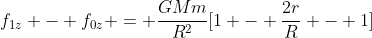 f_{1z} - f_{0z} = frac{GMm}{R^{2}}[1 - frac{2r}{R} - 1]