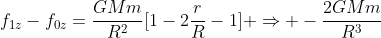 f_{1z}-f_{0z}=frac{GMm}{R^2}[1-2frac{r}{R}-1] Rightarrow -frac{2GMm}{R^3}