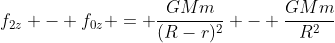 f_{2z} - f_{0z} = frac{GMm}{(R-r)^{2}} - frac{GMm}{R^{2}}