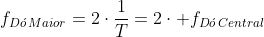 f_{Dacute{o},Maior}=2cdotfrac{1}{T}=2cdot f_{Dacute{o},Central}